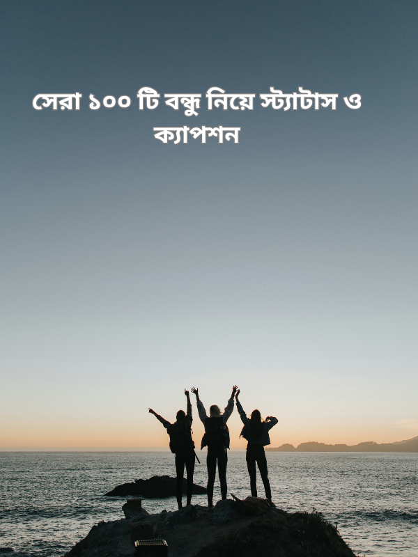 সেরা ১০০ টি বন্ধু নিয়ে স্ট্যাটাস ও ক্যাপশন.png