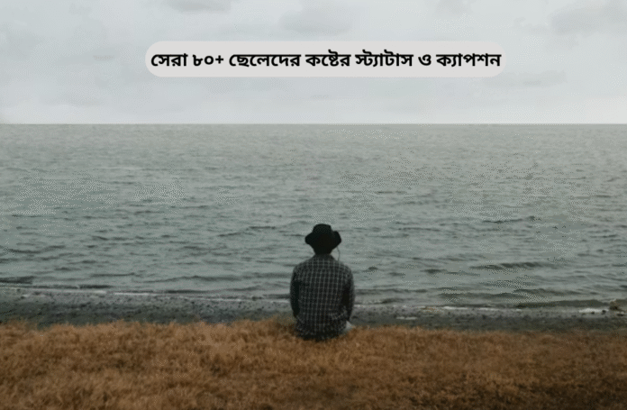 সেরা ৮০+ ছেলেদের কষ্টের স্ট্যাটাস ও ক্যাপশন.png