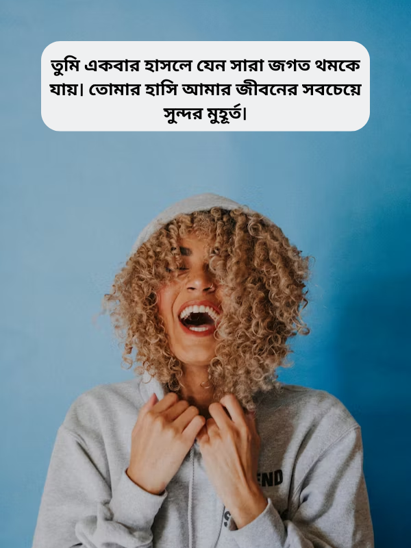 তুমি একবার হাসলে যেন সারা জগত থমকে যায়। তোমার হাসি আমার জীবনের সবচেয়ে সুন্দর মুহূর্ত।.png