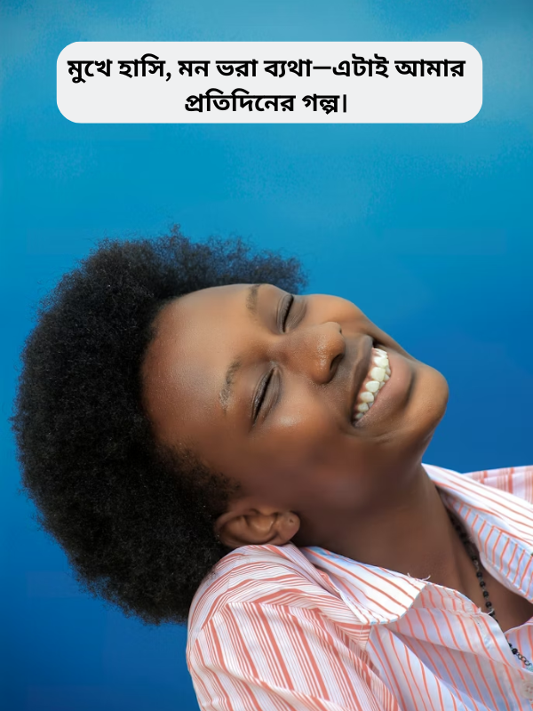 মুখে হাসি, মন ভরা ব্যথা—এটাই আমার প্রতিদিনের গল্প।.png
